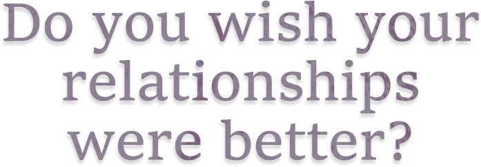  Do you wish your relationships were better?